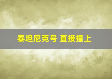 泰坦尼克号 直接撞上